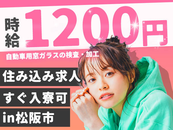 自動車用窓ガラスの検査・加工！時給1200円～！[即入寮ができます！]【三重県松阪市】